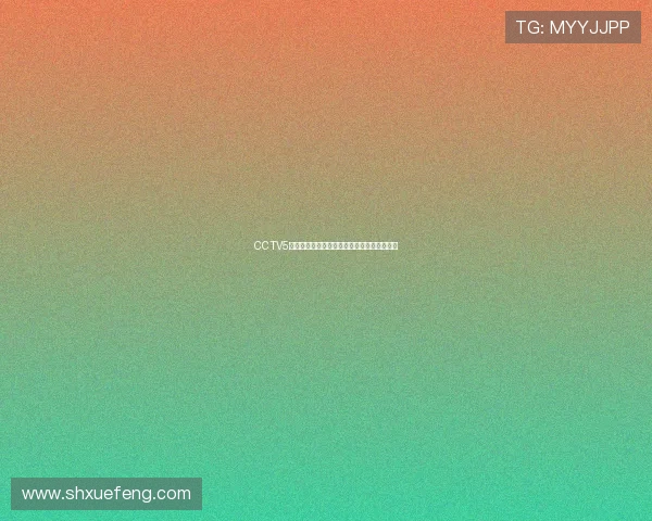 CCTV5最新体育赛事预告直播时间及精彩对决全攻略